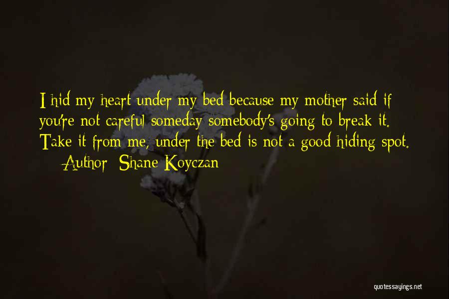 Shane Koyczan Quotes: I Hid My Heart Under My Bed Because My Mother Said If You're Not Careful Someday Somebody's Going To Break