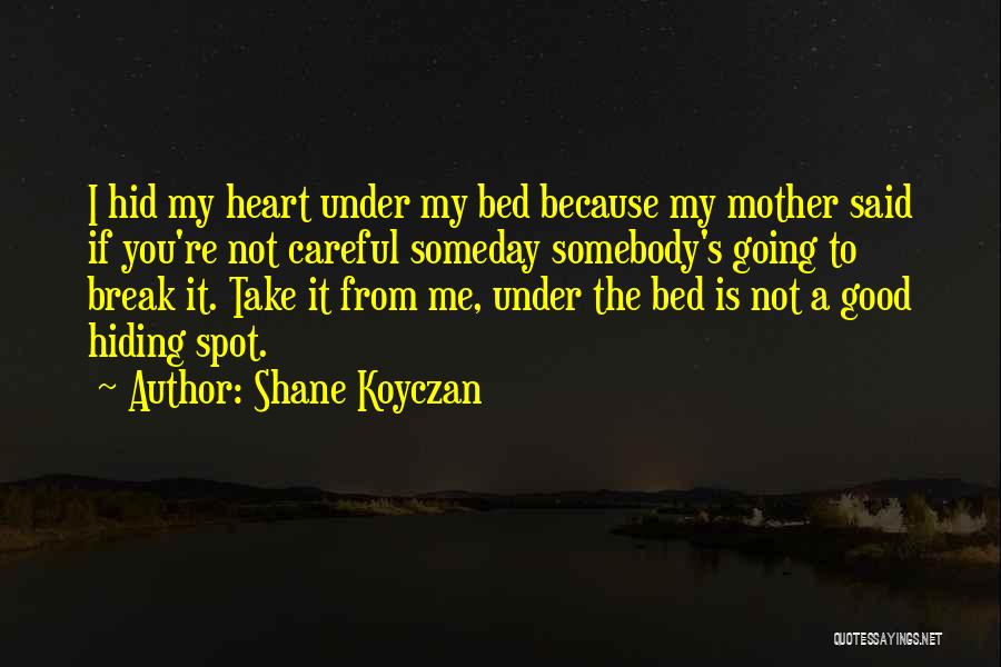Shane Koyczan Quotes: I Hid My Heart Under My Bed Because My Mother Said If You're Not Careful Someday Somebody's Going To Break