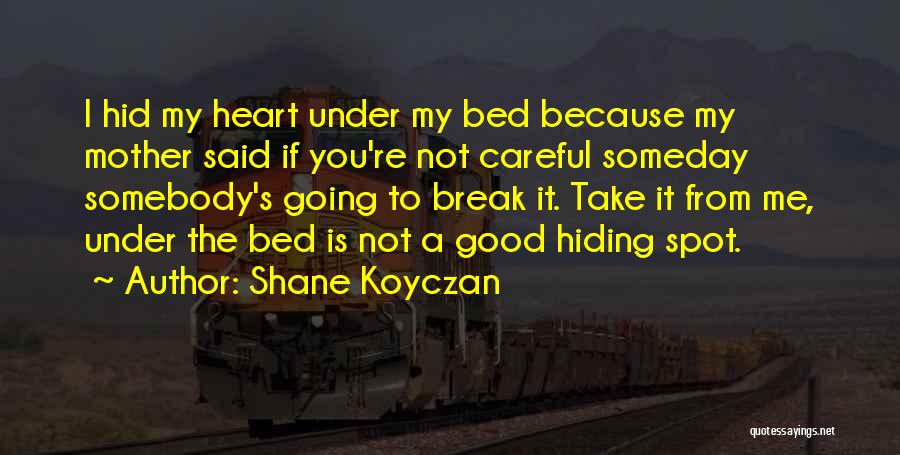 Shane Koyczan Quotes: I Hid My Heart Under My Bed Because My Mother Said If You're Not Careful Someday Somebody's Going To Break