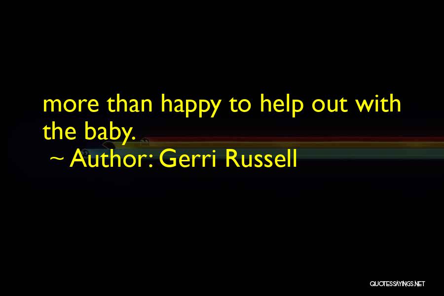 Gerri Russell Quotes: More Than Happy To Help Out With The Baby.