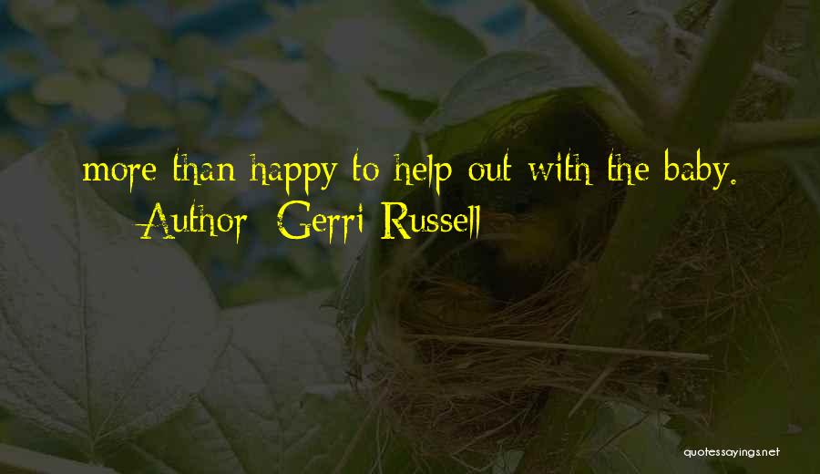 Gerri Russell Quotes: More Than Happy To Help Out With The Baby.