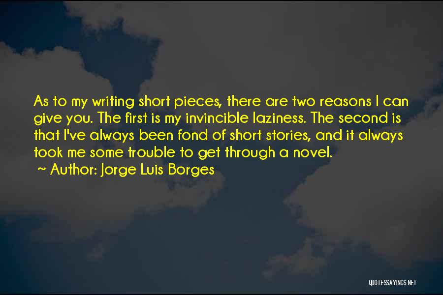 Jorge Luis Borges Quotes: As To My Writing Short Pieces, There Are Two Reasons I Can Give You. The First Is My Invincible Laziness.