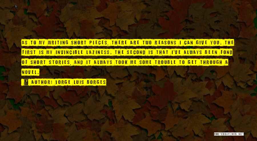 Jorge Luis Borges Quotes: As To My Writing Short Pieces, There Are Two Reasons I Can Give You. The First Is My Invincible Laziness.