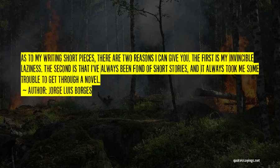 Jorge Luis Borges Quotes: As To My Writing Short Pieces, There Are Two Reasons I Can Give You. The First Is My Invincible Laziness.