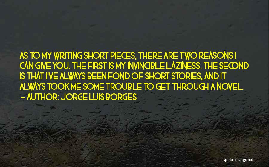 Jorge Luis Borges Quotes: As To My Writing Short Pieces, There Are Two Reasons I Can Give You. The First Is My Invincible Laziness.