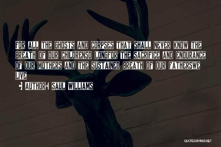 Saul Williams Quotes: For All The Ghosts And Corpses That Shall Never Know The Breath Of Our Childrenso Longfor The Sacrifice And Endurance