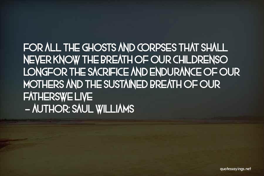 Saul Williams Quotes: For All The Ghosts And Corpses That Shall Never Know The Breath Of Our Childrenso Longfor The Sacrifice And Endurance