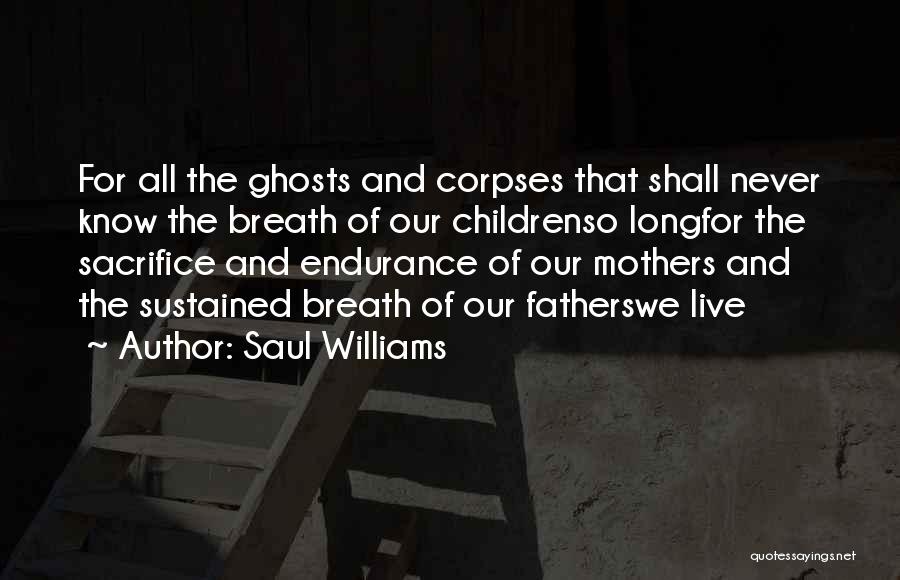 Saul Williams Quotes: For All The Ghosts And Corpses That Shall Never Know The Breath Of Our Childrenso Longfor The Sacrifice And Endurance