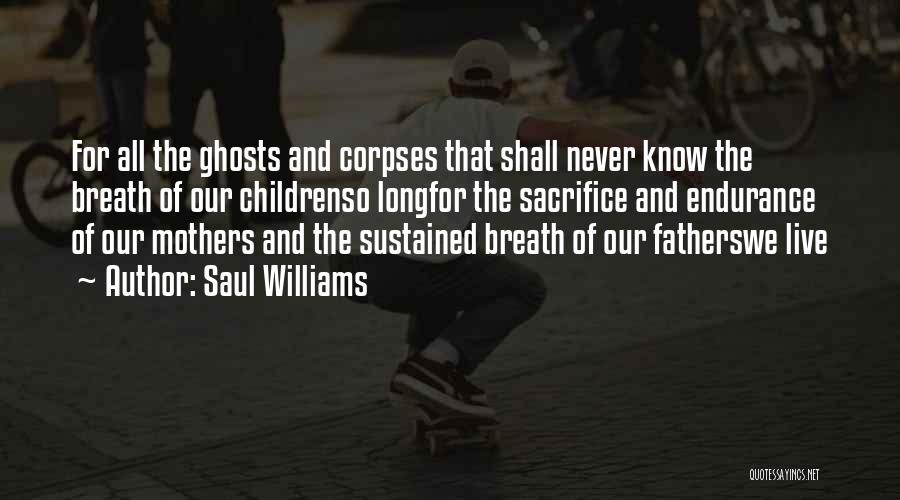 Saul Williams Quotes: For All The Ghosts And Corpses That Shall Never Know The Breath Of Our Childrenso Longfor The Sacrifice And Endurance