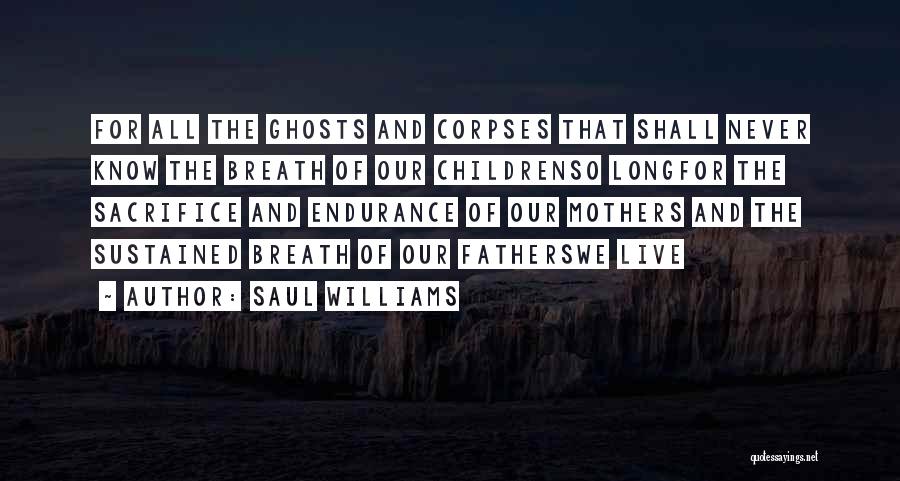 Saul Williams Quotes: For All The Ghosts And Corpses That Shall Never Know The Breath Of Our Childrenso Longfor The Sacrifice And Endurance