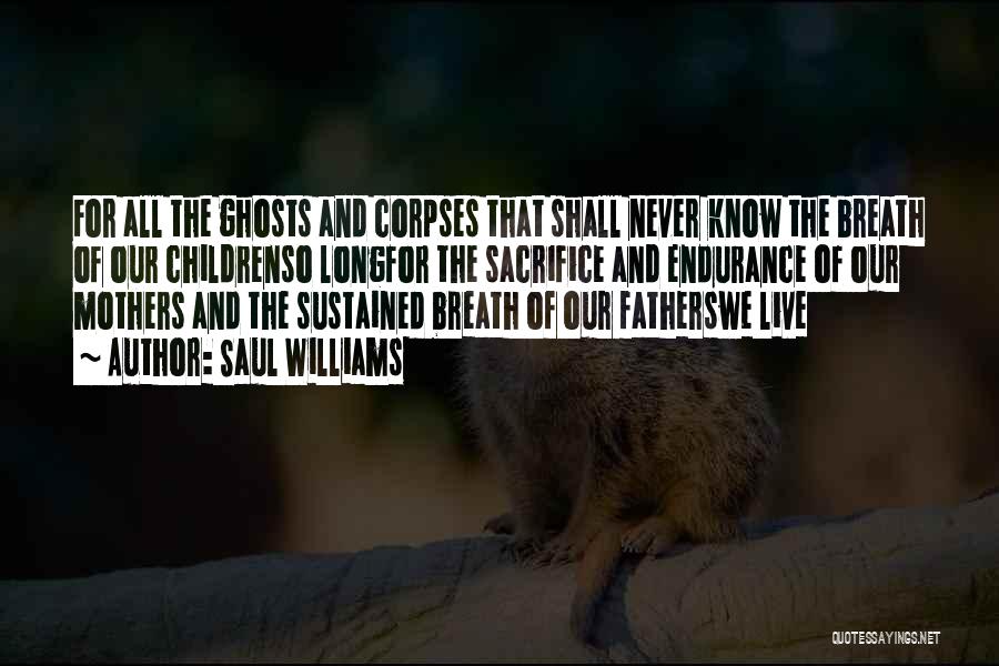 Saul Williams Quotes: For All The Ghosts And Corpses That Shall Never Know The Breath Of Our Childrenso Longfor The Sacrifice And Endurance