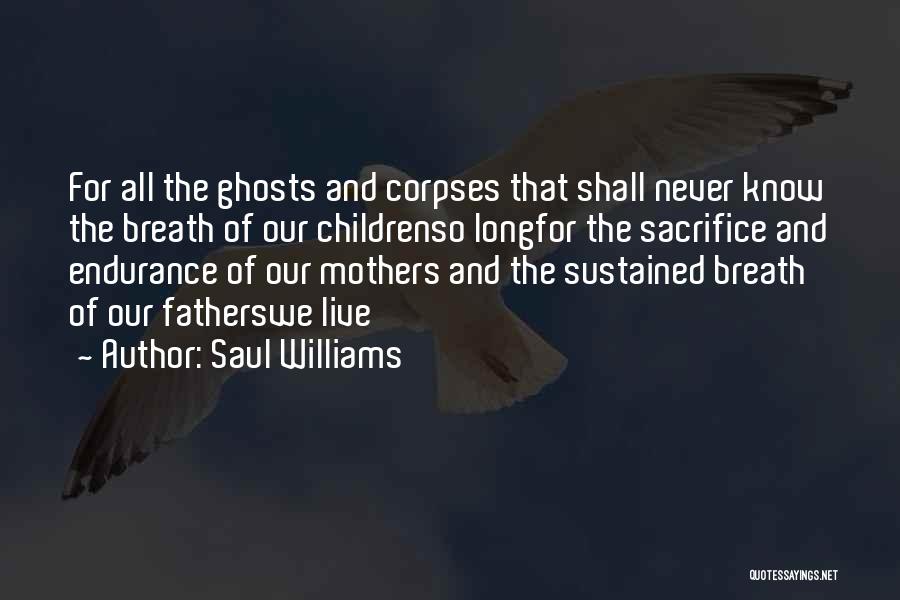 Saul Williams Quotes: For All The Ghosts And Corpses That Shall Never Know The Breath Of Our Childrenso Longfor The Sacrifice And Endurance