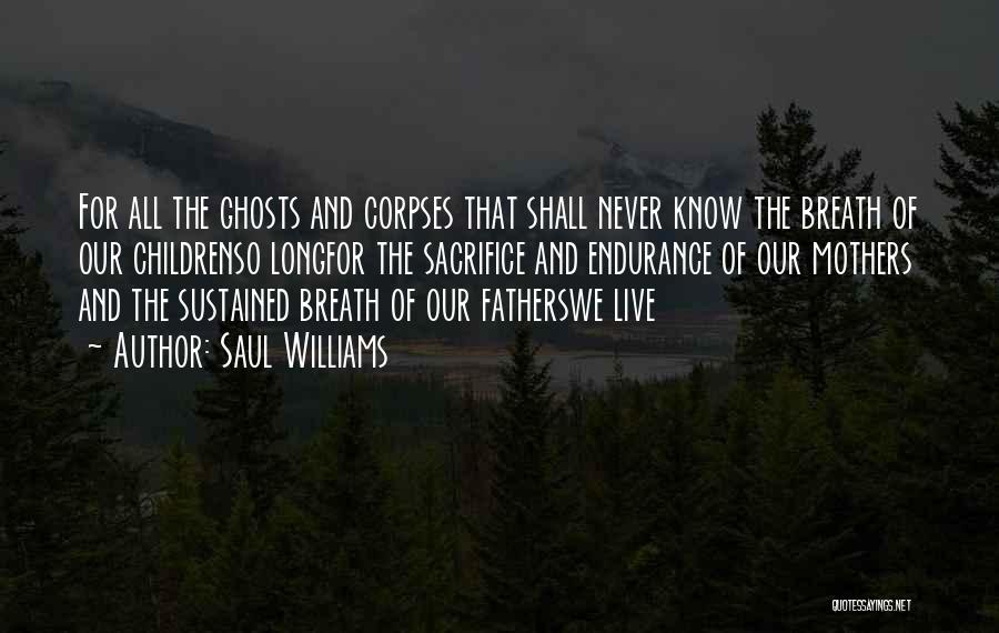 Saul Williams Quotes: For All The Ghosts And Corpses That Shall Never Know The Breath Of Our Childrenso Longfor The Sacrifice And Endurance