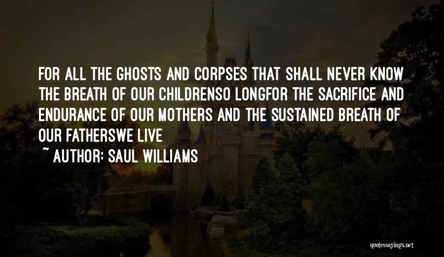 Saul Williams Quotes: For All The Ghosts And Corpses That Shall Never Know The Breath Of Our Childrenso Longfor The Sacrifice And Endurance