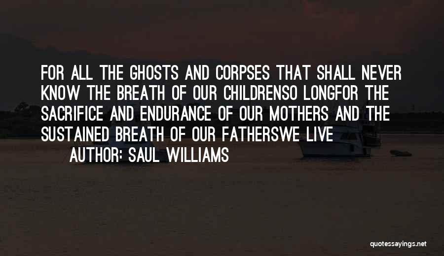 Saul Williams Quotes: For All The Ghosts And Corpses That Shall Never Know The Breath Of Our Childrenso Longfor The Sacrifice And Endurance