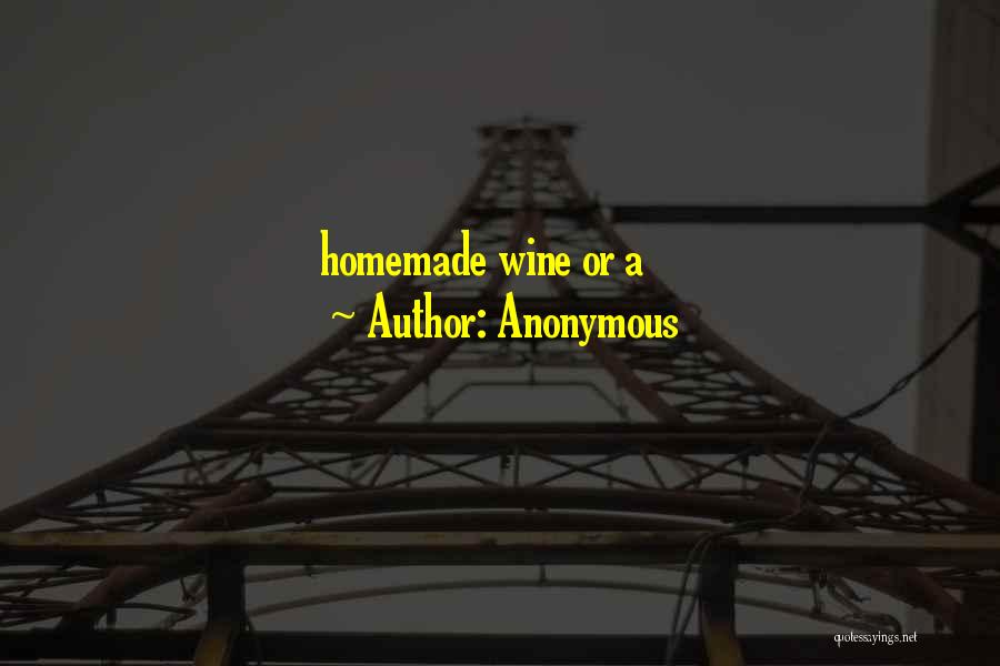 Anonymous Quotes: Homemade Wine Or A