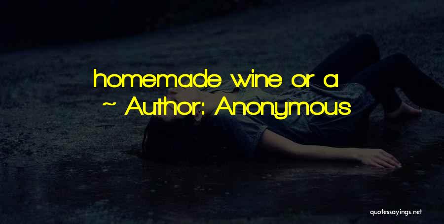 Anonymous Quotes: Homemade Wine Or A