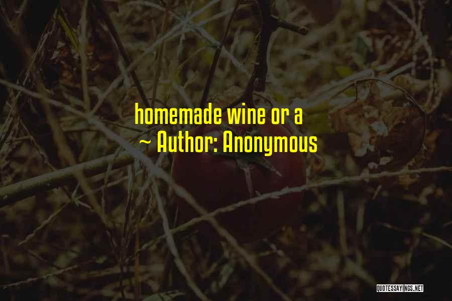 Anonymous Quotes: Homemade Wine Or A