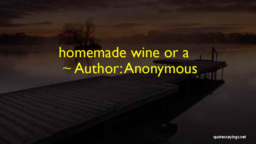 Anonymous Quotes: Homemade Wine Or A