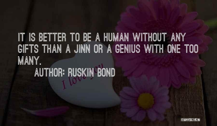 Ruskin Bond Quotes: It Is Better To Be A Human Without Any Gifts Than A Jinn Or A Genius With One Too Many.