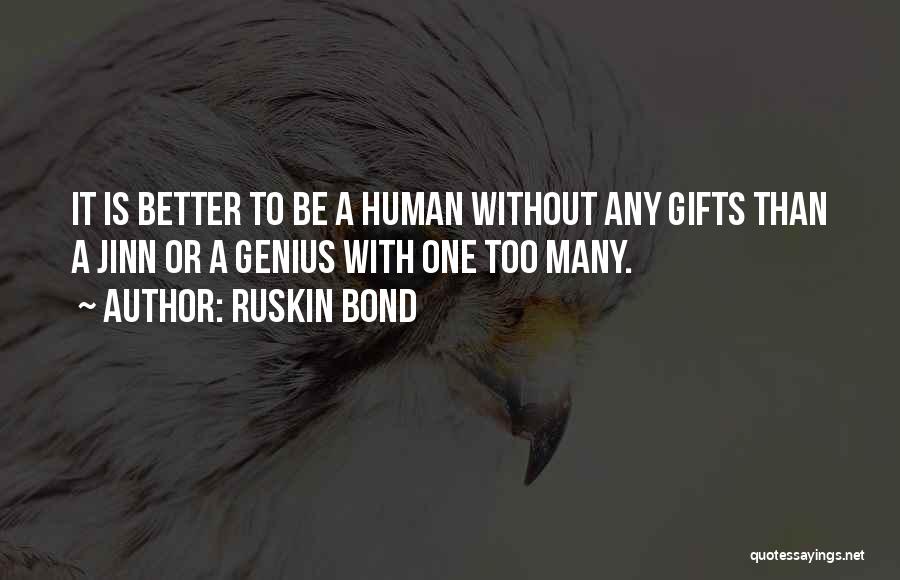 Ruskin Bond Quotes: It Is Better To Be A Human Without Any Gifts Than A Jinn Or A Genius With One Too Many.