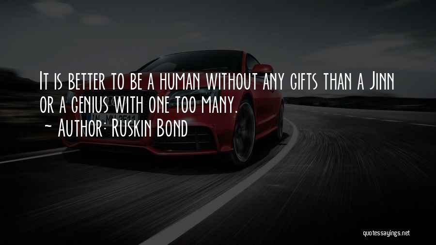 Ruskin Bond Quotes: It Is Better To Be A Human Without Any Gifts Than A Jinn Or A Genius With One Too Many.