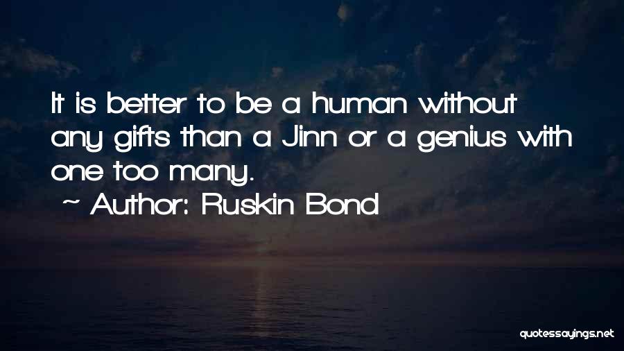 Ruskin Bond Quotes: It Is Better To Be A Human Without Any Gifts Than A Jinn Or A Genius With One Too Many.