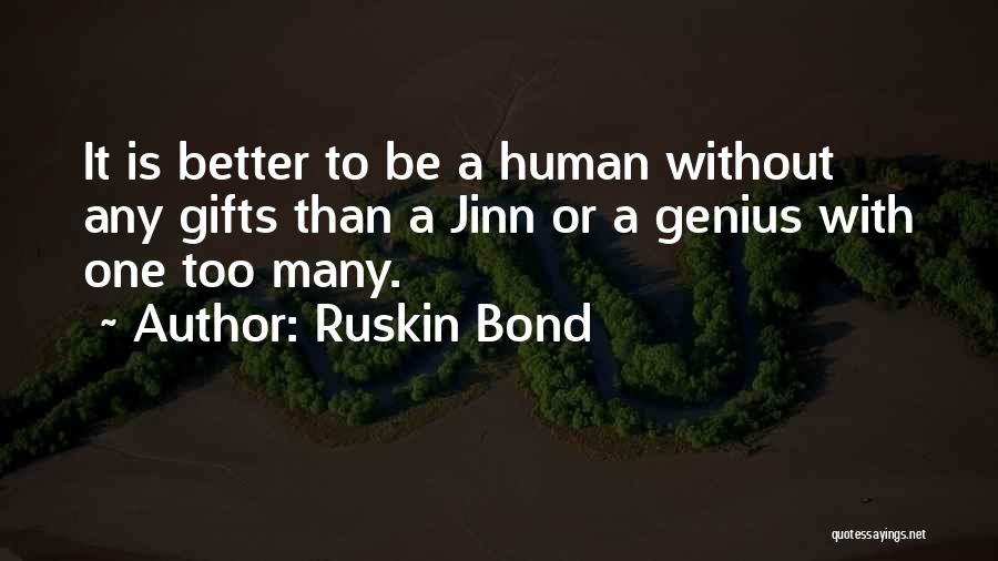 Ruskin Bond Quotes: It Is Better To Be A Human Without Any Gifts Than A Jinn Or A Genius With One Too Many.
