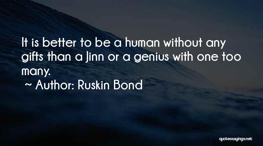 Ruskin Bond Quotes: It Is Better To Be A Human Without Any Gifts Than A Jinn Or A Genius With One Too Many.