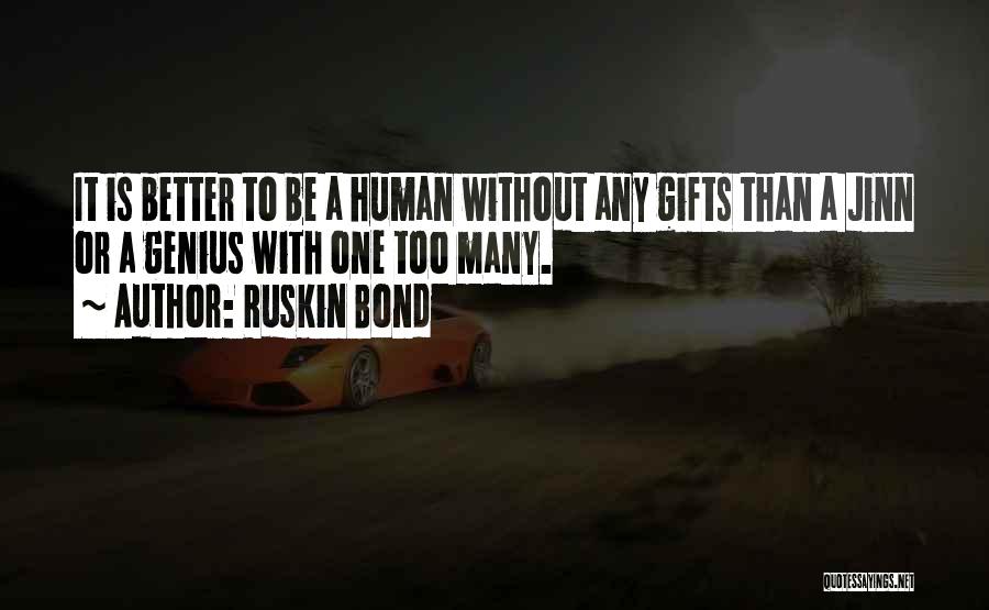 Ruskin Bond Quotes: It Is Better To Be A Human Without Any Gifts Than A Jinn Or A Genius With One Too Many.