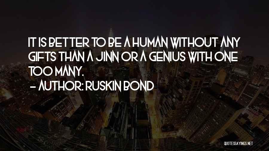 Ruskin Bond Quotes: It Is Better To Be A Human Without Any Gifts Than A Jinn Or A Genius With One Too Many.