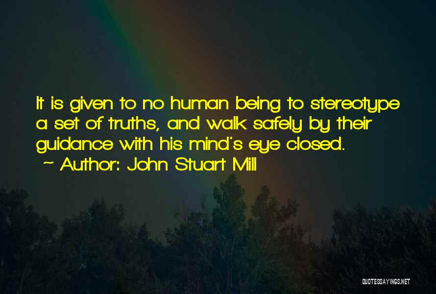 John Stuart Mill Quotes: It Is Given To No Human Being To Stereotype A Set Of Truths, And Walk Safely By Their Guidance With