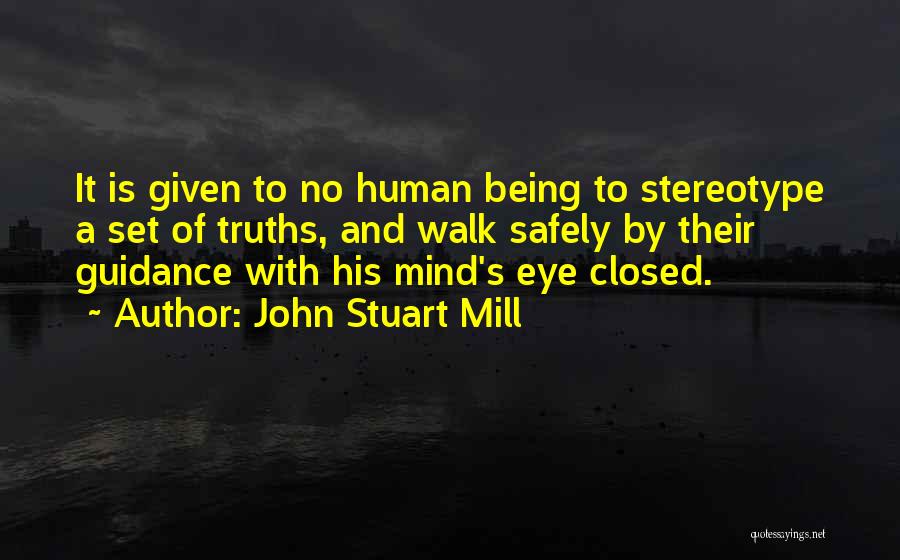 John Stuart Mill Quotes: It Is Given To No Human Being To Stereotype A Set Of Truths, And Walk Safely By Their Guidance With
