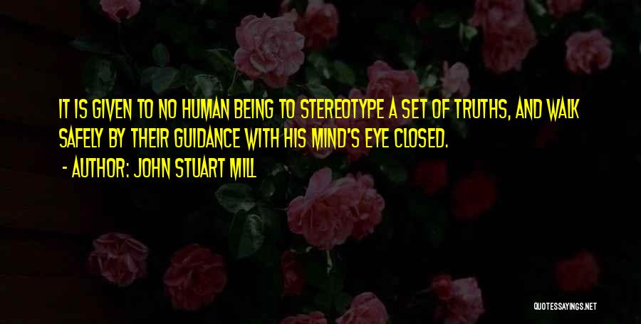 John Stuart Mill Quotes: It Is Given To No Human Being To Stereotype A Set Of Truths, And Walk Safely By Their Guidance With