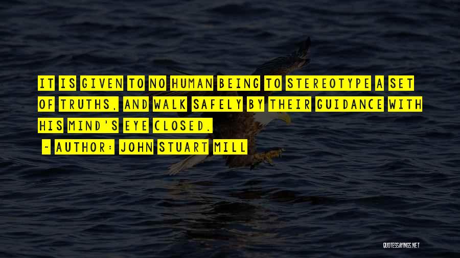 John Stuart Mill Quotes: It Is Given To No Human Being To Stereotype A Set Of Truths, And Walk Safely By Their Guidance With