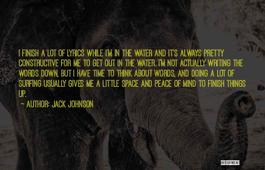 Jack Johnson Quotes: I Finish A Lot Of Lyrics While I'm In The Water And It's Always Pretty Constructive For Me To Get