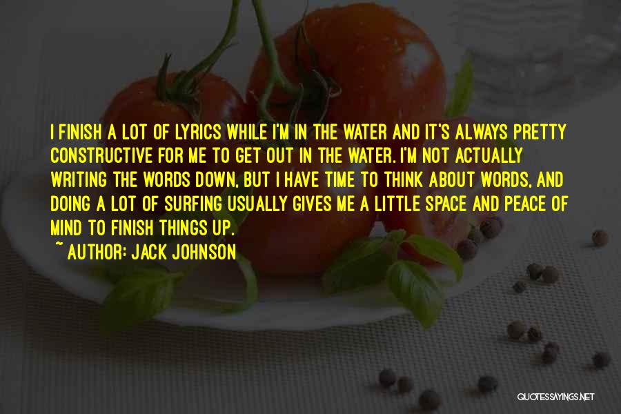 Jack Johnson Quotes: I Finish A Lot Of Lyrics While I'm In The Water And It's Always Pretty Constructive For Me To Get