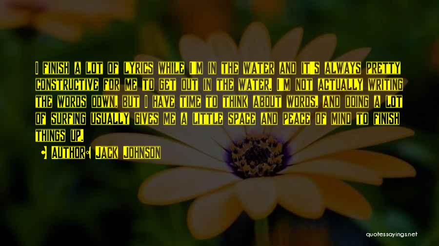 Jack Johnson Quotes: I Finish A Lot Of Lyrics While I'm In The Water And It's Always Pretty Constructive For Me To Get