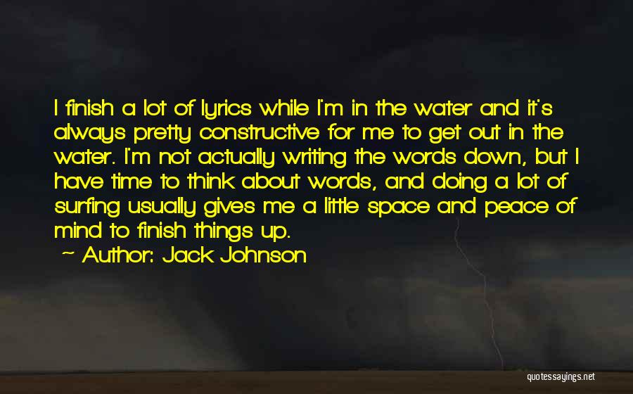 Jack Johnson Quotes: I Finish A Lot Of Lyrics While I'm In The Water And It's Always Pretty Constructive For Me To Get