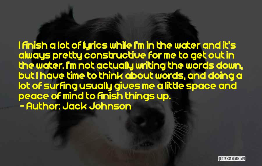 Jack Johnson Quotes: I Finish A Lot Of Lyrics While I'm In The Water And It's Always Pretty Constructive For Me To Get