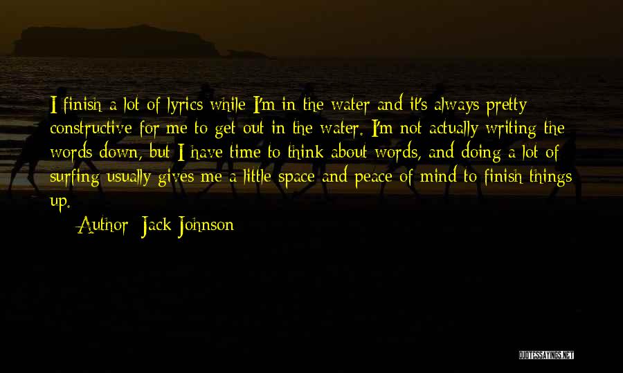 Jack Johnson Quotes: I Finish A Lot Of Lyrics While I'm In The Water And It's Always Pretty Constructive For Me To Get