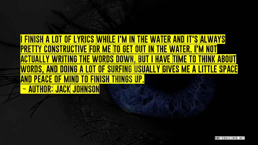 Jack Johnson Quotes: I Finish A Lot Of Lyrics While I'm In The Water And It's Always Pretty Constructive For Me To Get