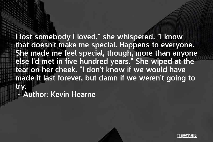 Kevin Hearne Quotes: I Lost Somebody I Loved, She Whispered. I Know That Doesn't Make Me Special. Happens To Everyone. She Made Me