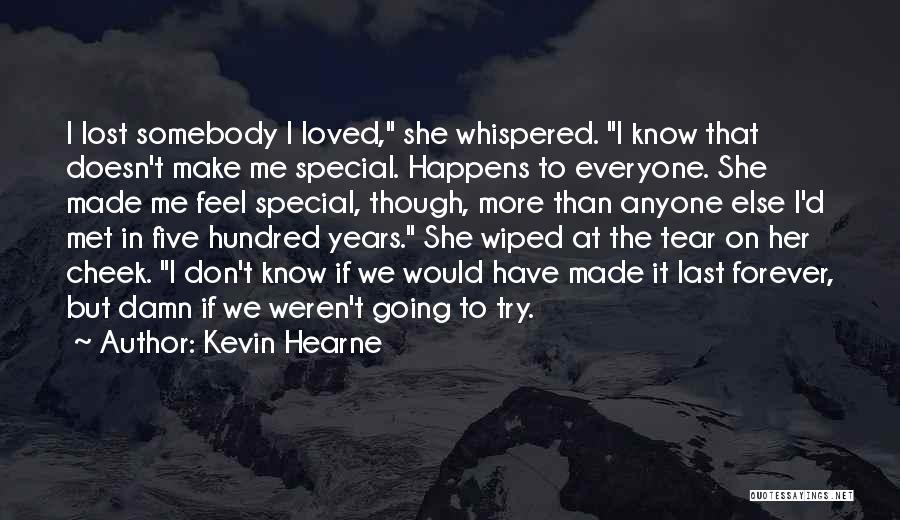 Kevin Hearne Quotes: I Lost Somebody I Loved, She Whispered. I Know That Doesn't Make Me Special. Happens To Everyone. She Made Me