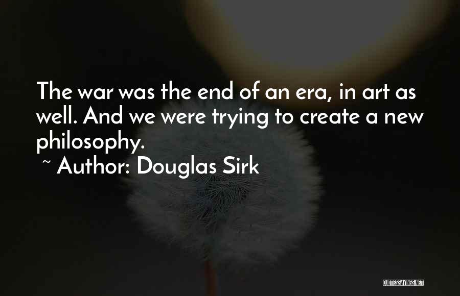 Douglas Sirk Quotes: The War Was The End Of An Era, In Art As Well. And We Were Trying To Create A New