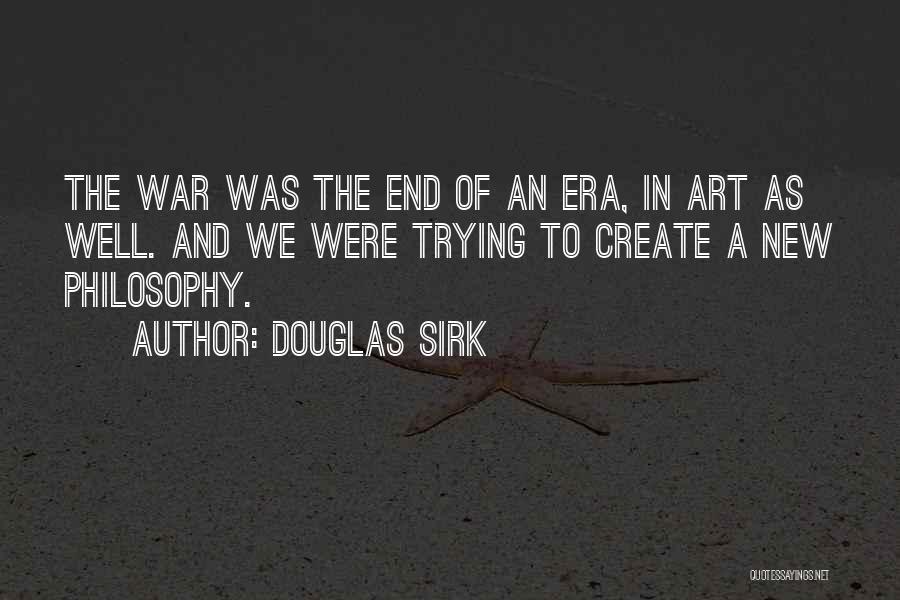 Douglas Sirk Quotes: The War Was The End Of An Era, In Art As Well. And We Were Trying To Create A New