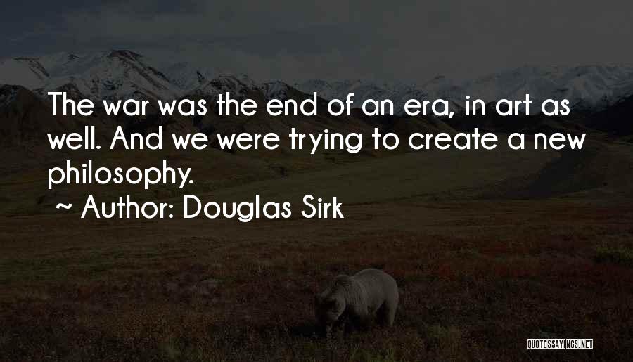 Douglas Sirk Quotes: The War Was The End Of An Era, In Art As Well. And We Were Trying To Create A New