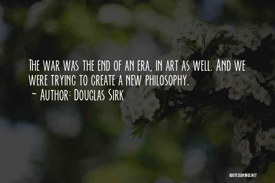 Douglas Sirk Quotes: The War Was The End Of An Era, In Art As Well. And We Were Trying To Create A New