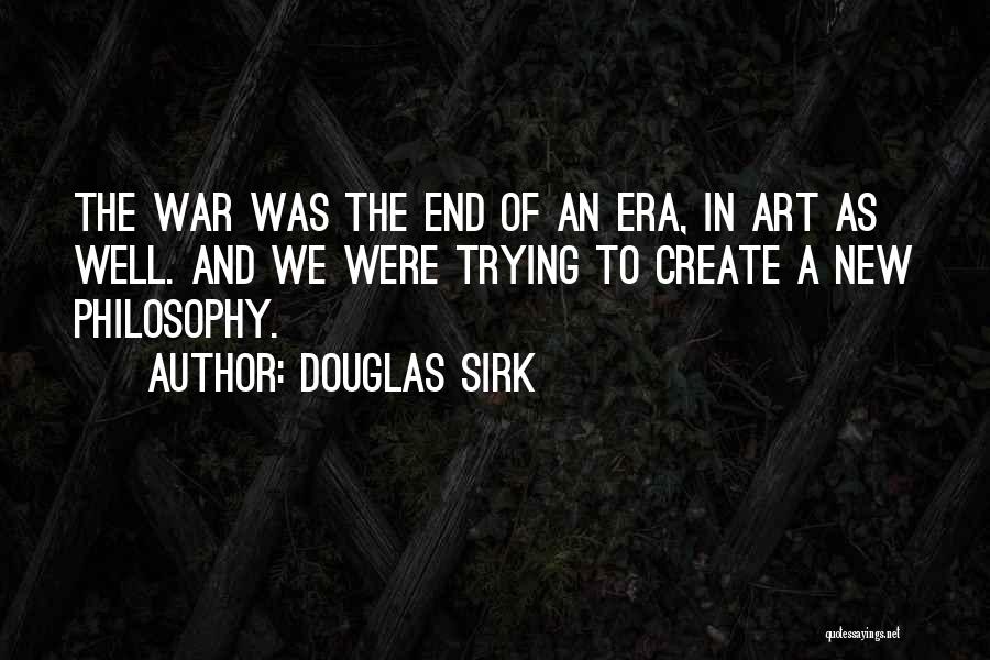 Douglas Sirk Quotes: The War Was The End Of An Era, In Art As Well. And We Were Trying To Create A New