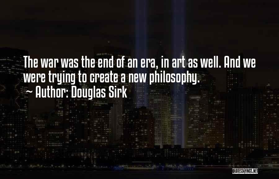 Douglas Sirk Quotes: The War Was The End Of An Era, In Art As Well. And We Were Trying To Create A New